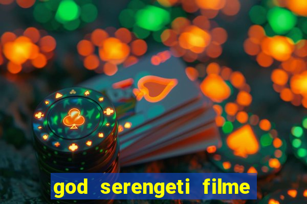 god serengeti filme completo dublado online